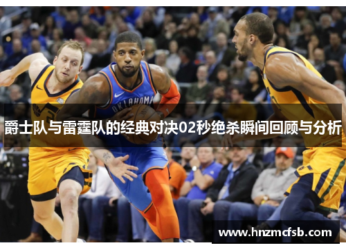 爵士队与雷霆队的经典对决02秒绝杀瞬间回顾与分析
