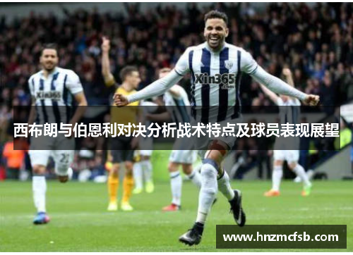 西布朗与伯恩利对决分析战术特点及球员表现展望
