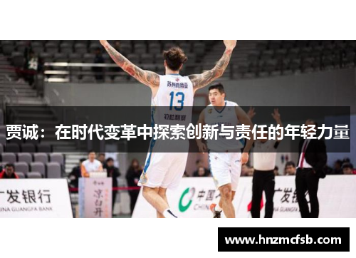 贾诚：在时代变革中探索创新与责任的年轻力量